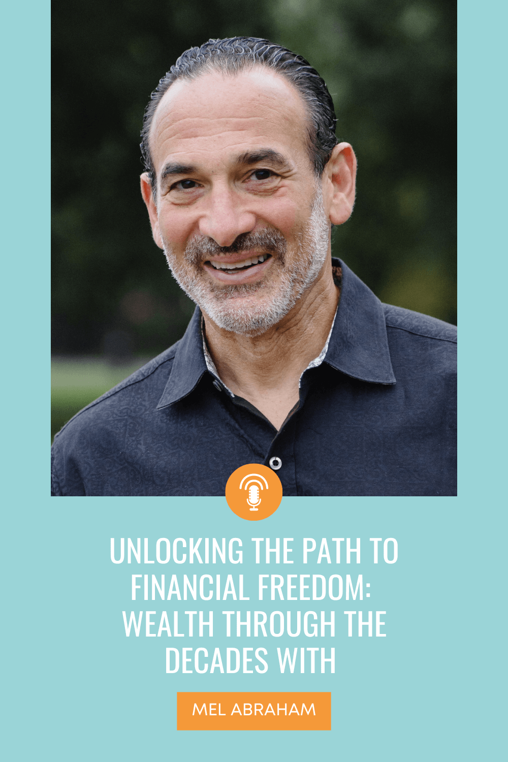 phot of Mel Abraham and title of podcast episode Unlocking the Path to Financial Freedom Wealth Through The Decades